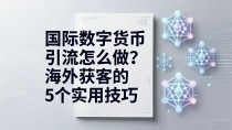国际数字货币引流怎么做？海外获客的5个实用技巧